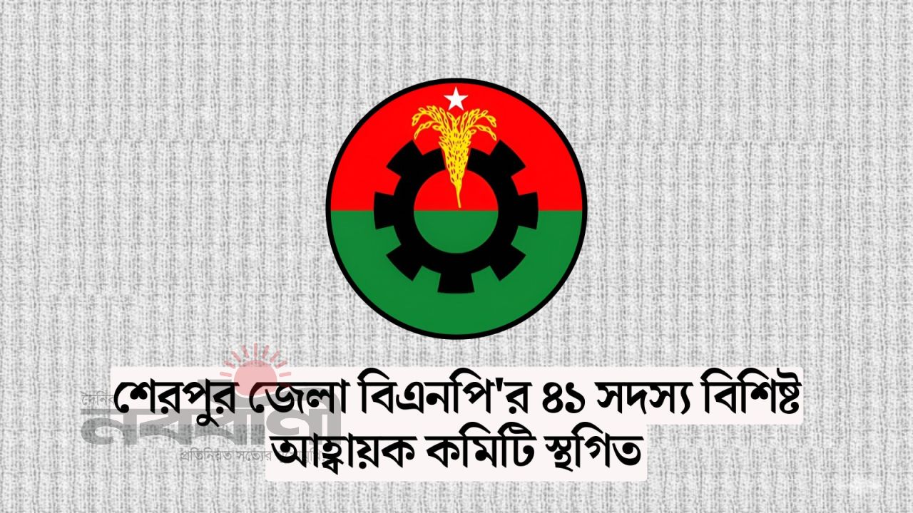 শেরপুর জেলা বিএনপির ৪১ সদস্য বিশিষ্ট আহ্বায়ক কমিটি স্থগিত